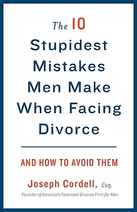 The 10 Stupidest Mistakes Men Make When Facing Divorce: And How to Avoid Them