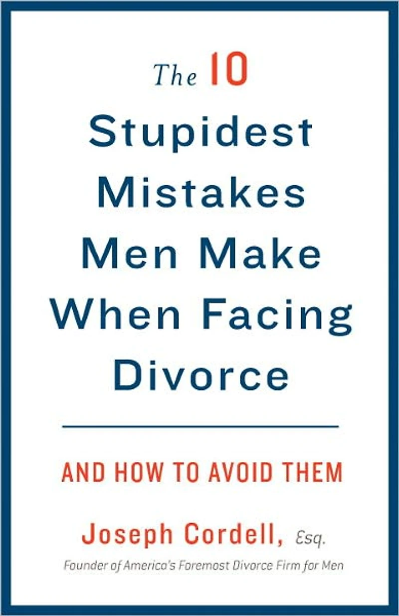 The 10 Stupidest Mistakes Men Make When Facing Divorce: And How to Avoid Them