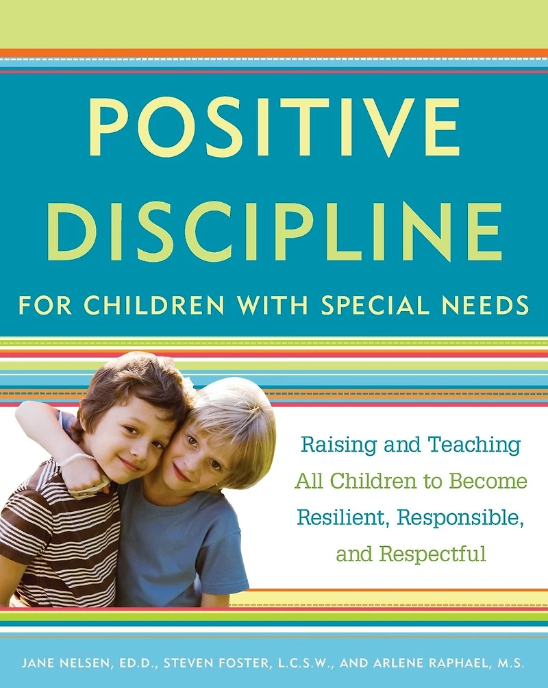 Positive Discipline for Children with Special Needs: Raising and Teaching All to Become Resilient, Responsible, Respectful