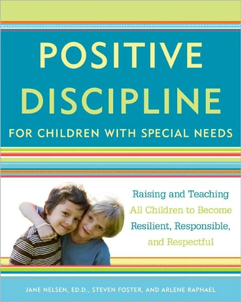 Positive Discipline for Children with Special Needs: Raising and Teaching All to Become Resilient, Responsible, Respectful