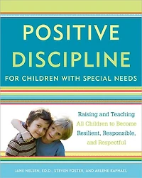 Positive Discipline for Children with Special Needs: Raising and Teaching All to Become Resilient, Responsible, Respectful
