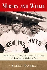 Mickey and Willie: Mantle Mays, the Parallel Lives of Baseball's Golden Age