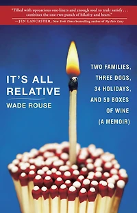 It's All Relative: 2 Families, 3 Dogs, 34 Holidays, and 50 Boxes of Wine (A Memoir)