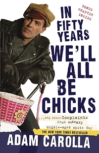Fifty Years We'll All Be Chicks: . And Other Complaints from an Angry Middle-Aged White Guy