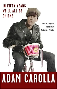 Fifty Years We'll All Be Chicks: . And Other Complaints from an Angry Middle-Aged White Guy