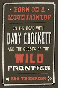 Born On a Mountaintop: the Road with Davy Crockett and Ghosts of Wild Frontier