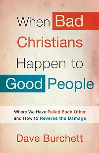 When Bad Christians Happen to Good People: Where We Have Failed Each Other and How Reverse the Damage
