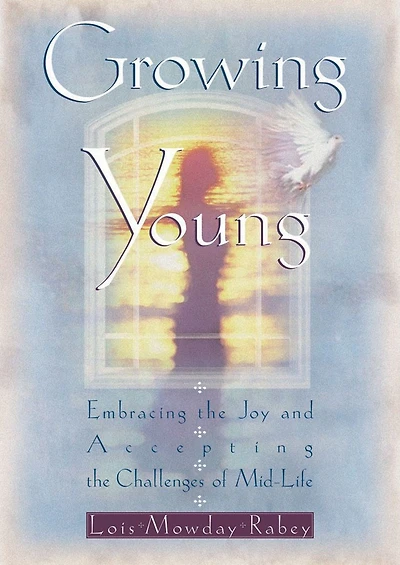 Growing Young: Embracing the Joy and Accepting the Challenges of Mid-Life