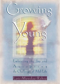 Growing Young: Embracing the Joy and Accepting the Challenges of Mid-Life
