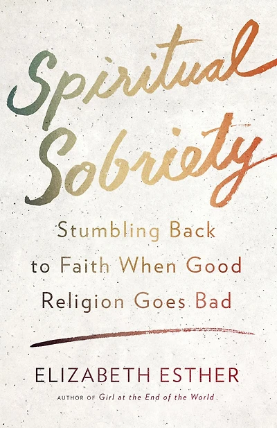 Spiritual Sobriety: Stumbling Back to Faith When Good Religion Goes Bad