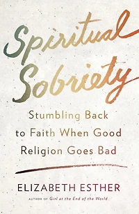 Spiritual Sobriety: Stumbling Back to Faith When Good Religion Goes Bad