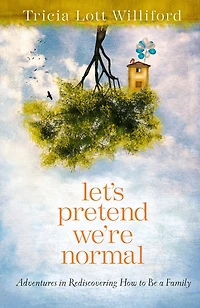 Let's Pretend We're Normal: Adventures Rediscovering How to Be a Family