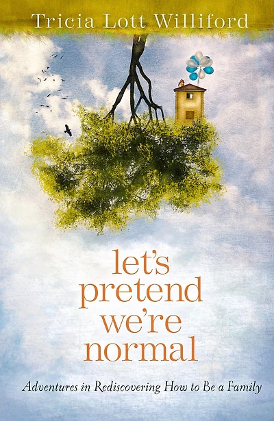 Let's Pretend We're Normal: Adventures Rediscovering How to Be a Family