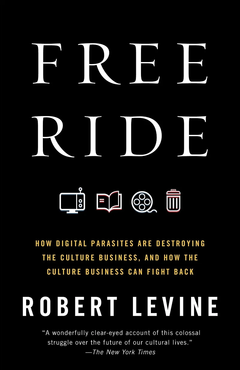 Free Ride: How Digital Parasites are Destroying the Culture Business, and Business Can Fight Back