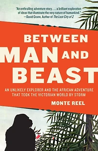 Between Man and Beast: An Unlikely Explorer the Afican Adventure That Took Victorian World by Storm