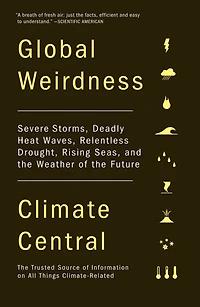 Global Weirdness: Severe Storms, Deadly Heat Waves, Relentless Drought, Rising Seas, and the Weather of Future