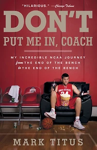 Don't Put Me In, Coach: My Incredible NCAA Journey from the End of Bench to