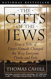 the Gifts of Jews: How a Tribe Desert Nomads Changed Way Everyone Thinks and Feels