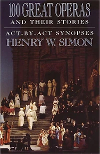 100 Great Operas And Their Stories: Act-By-Act Synopses