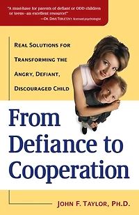 From Defiance to Cooperation: Real Solutions for Transforming the Angry, Defiant, Discouraged Child