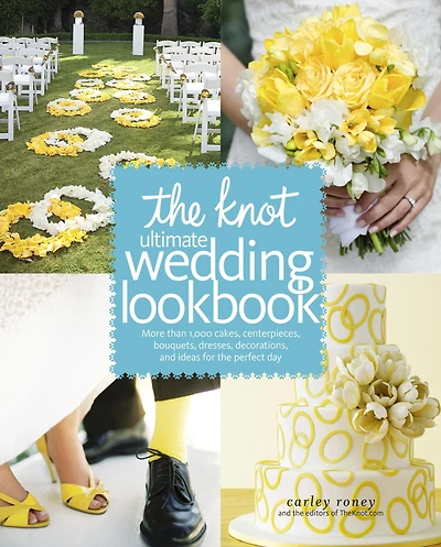 the Knot Ultimate Wedding Lookbook: More Than 1,000 Cakes, Centerpieces, Bouquets, Dresses, Decorations, and Ideas for Perfect Day