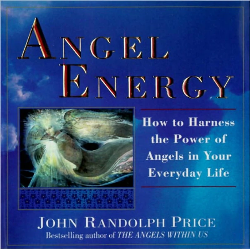 Angel Energy: How to Harness the Power of Angels Your Everyday Life
