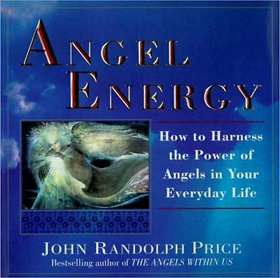 Angel Energy: How to Harness the Power of Angels Your Everyday Life