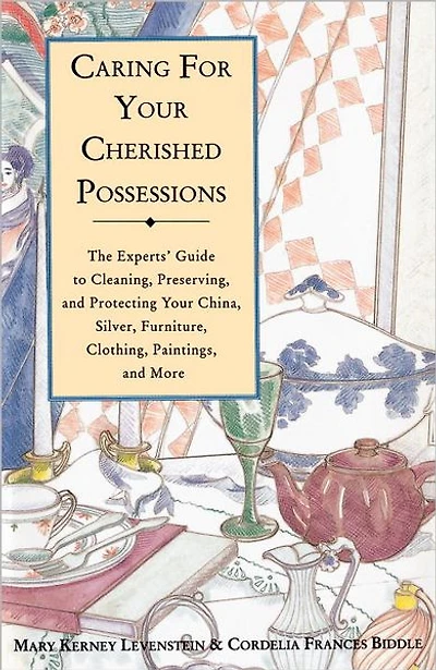 Caring for Your Cherished Possessions: The Experts' Guide to Cleaning, Preserving, and Protecting China, Silver,