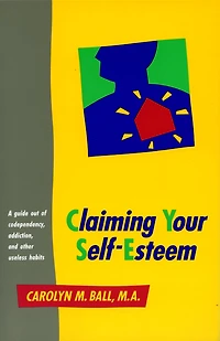 Claiming Your Self-Esteem: A Guide Out of Codependency, Addiction and Other Useless Habits