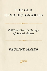 the Old Revolutionaries: Political Lives Age of Samuel Adams