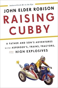 Raising Cubby: A Father and Son's Adventures with Asperger's, Trains, Tractors, High Explosives