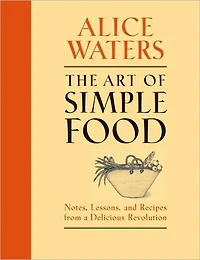 The Art of Simple Food: Notes, Lessons, and Recipes from A Delicious Revolution: Cookbook