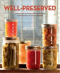 Well-Preserved: Recipes and Techniques for Putting Up Small Batches of Seasonal Foods : A Cookbook