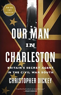Our Man Charleston: Britain's Secret Agent the Civil War South