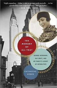 The Memory of All That: George Gershwin, Kay Swift, and My Family's Legacy Infidelities