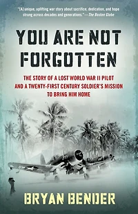 You Are Not Forgotten: The Story of a Lost World War II Pilot and Twenty-First-Century Soldier's Mission to Bring Him Home