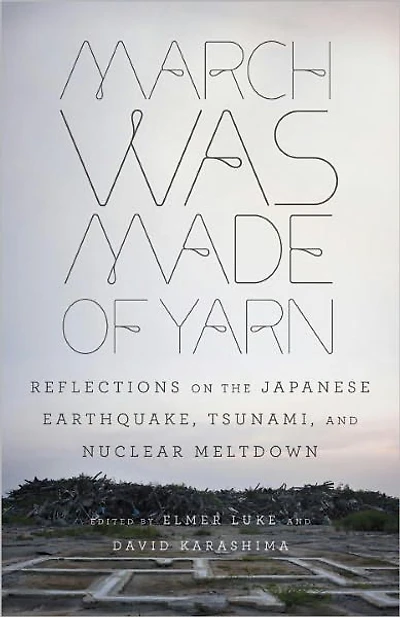 March Was Made of Yarn: Reflections on the Japanese Earthquake, Tsunami, and Nuclear Meltdown