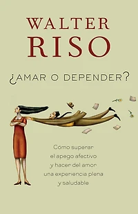 Amar o depender / To Love or Depend: Cómo superar el apego afectivo y hacer del amor una experiencia plena saludabl e