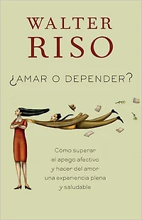 Amar o depender / To Love or Depend: Cómo superar el apego afectivo y hacer del amor una experiencia plena saludabl e