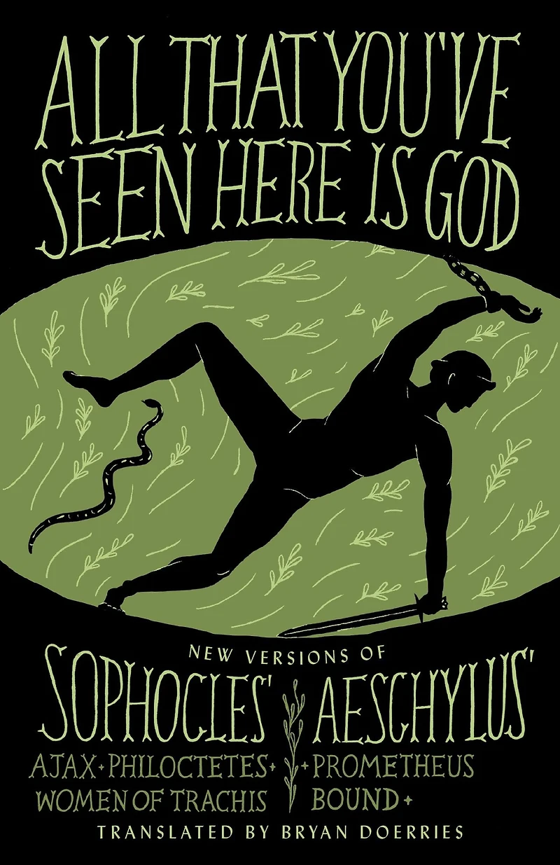 All That You've Seen Here Is God: New Versions of Four Greek Tragedies Sophocles' Ajax, Philoctetes, Women Trachis; Aeschylus' Prometheus Bound