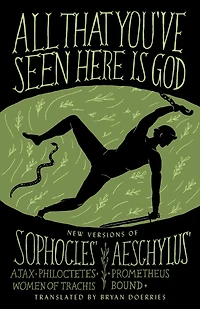 All That You've Seen Here Is God: New Versions of Four Greek Tragedies Sophocles' Ajax, Philoctetes, Women Trachis; Aeschylus' Prometheus Bound