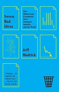 Seven Bad Ideas: How Mainstream Economists Have Damaged America and the World
