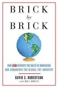 Brick by Brick: How LEGO Rewrote the Rules of Innovation and Conquered Global Toy Industry