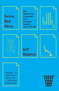 Seven Bad Ideas: How Mainstream Economists Have Damaged America and the World