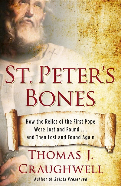 St. Peter's Bones: How the Relics of First Pope Were Lost and Found . Then Again