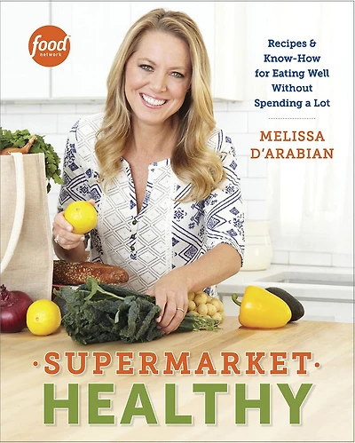 Supermarket Healthy: Recipes and Know-How for Eating Well Without Spending A Lot: Cookbook