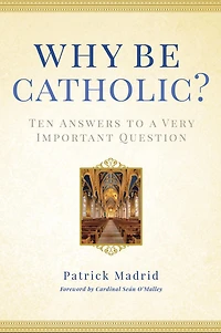 Why Be Catholic?: Ten Answers to a Very Important Question