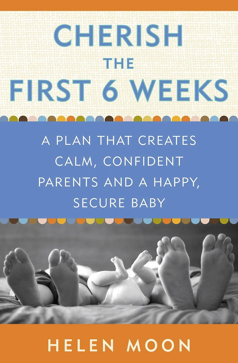 Cherish the First Six Weeks: a Plan that Creates Calm, Confident Parents and Happy, Secure Baby