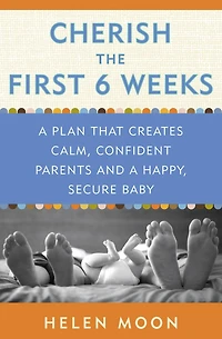 Cherish the First Six Weeks: a Plan that Creates Calm, Confident Parents and Happy, Secure Baby