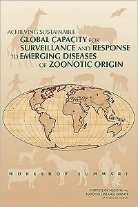 Achieving Sustainable Global Capacity for Surveillance and Response to Emerging Diseases of Zoonotic Origin: Workshop Summary